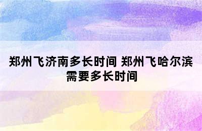 郑州飞济南多长时间 郑州飞哈尔滨需要多长时间